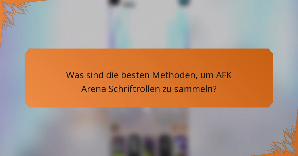 Was sind die besten Methoden, um AFK Arena Schriftrollen zu sammeln?