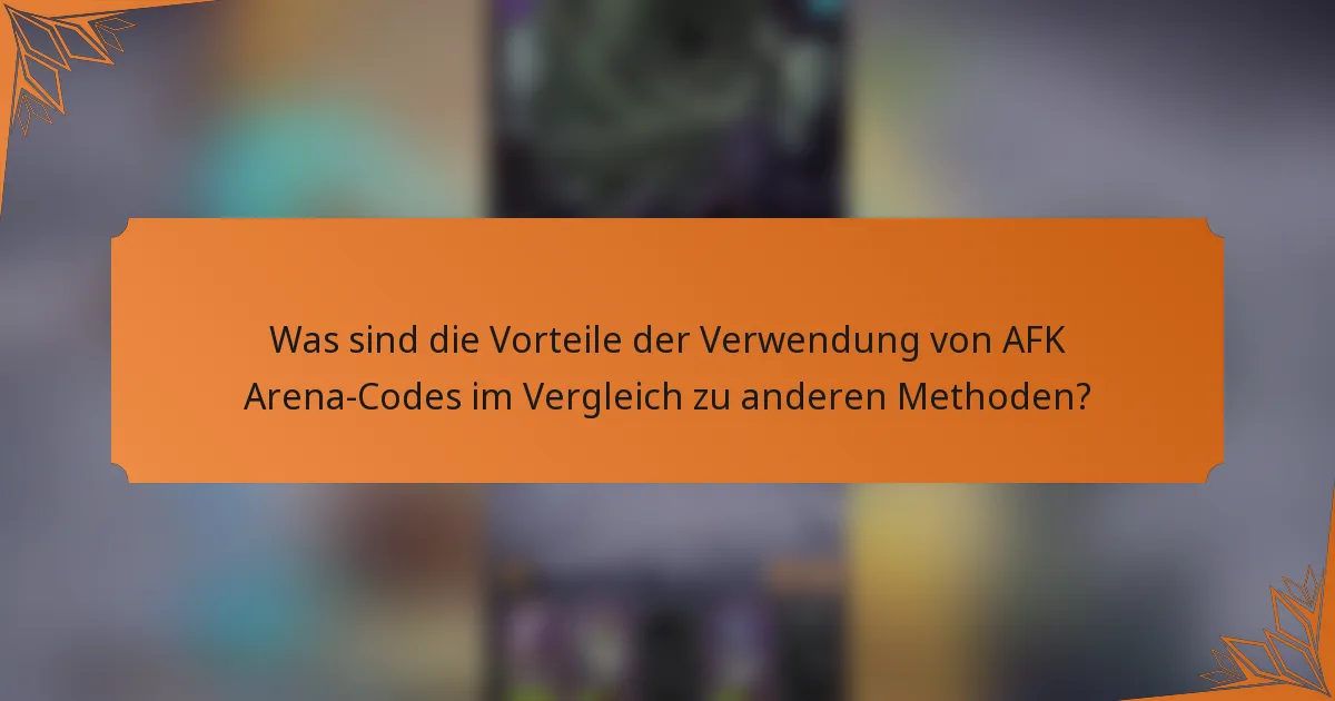 Was sind die Vorteile der Verwendung von AFK Arena-Codes im Vergleich zu anderen Methoden?
