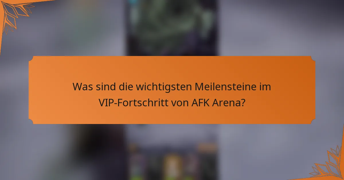 Was sind die wichtigsten Meilensteine im VIP-Fortschritt von AFK Arena?