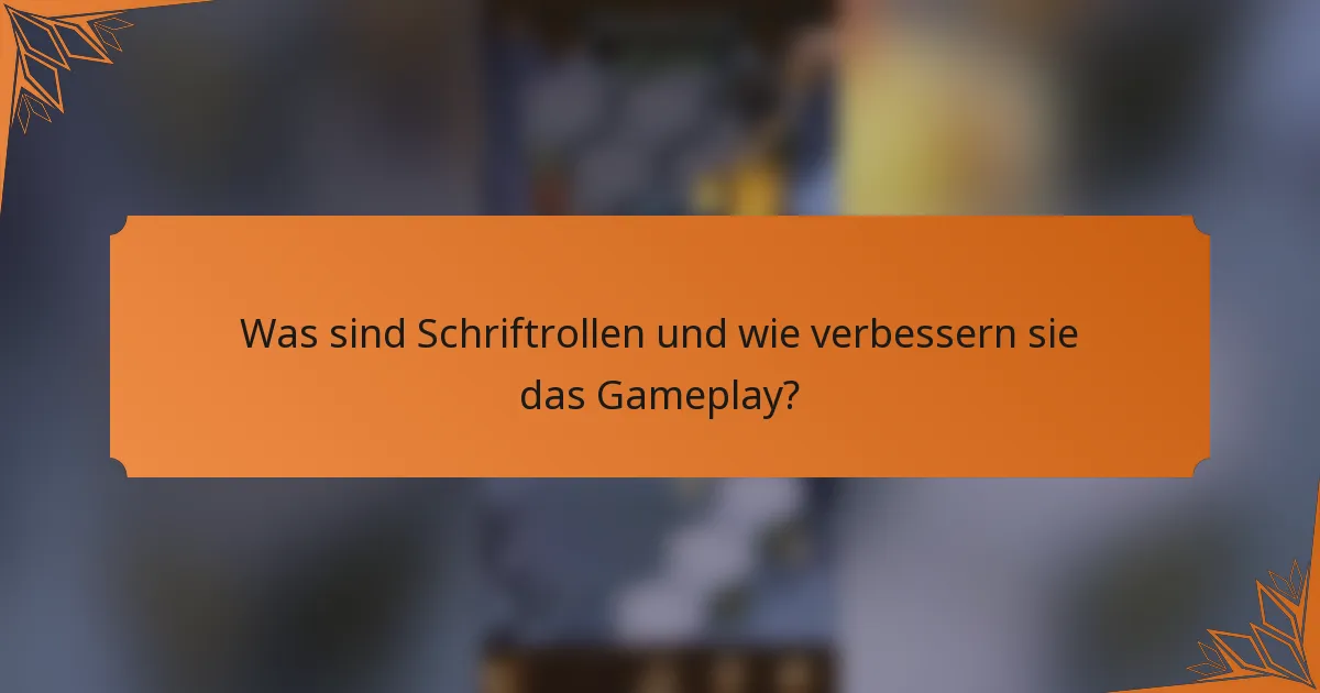 Was sind Schriftrollen und wie verbessern sie das Gameplay?