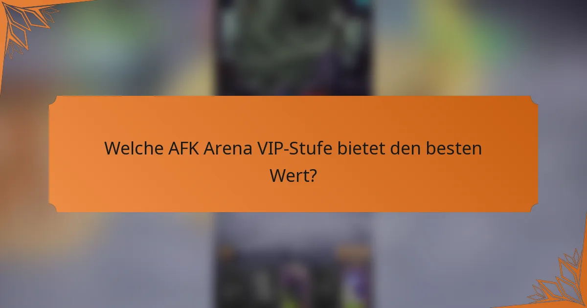 Welche AFK Arena VIP-Stufe bietet den besten Wert?