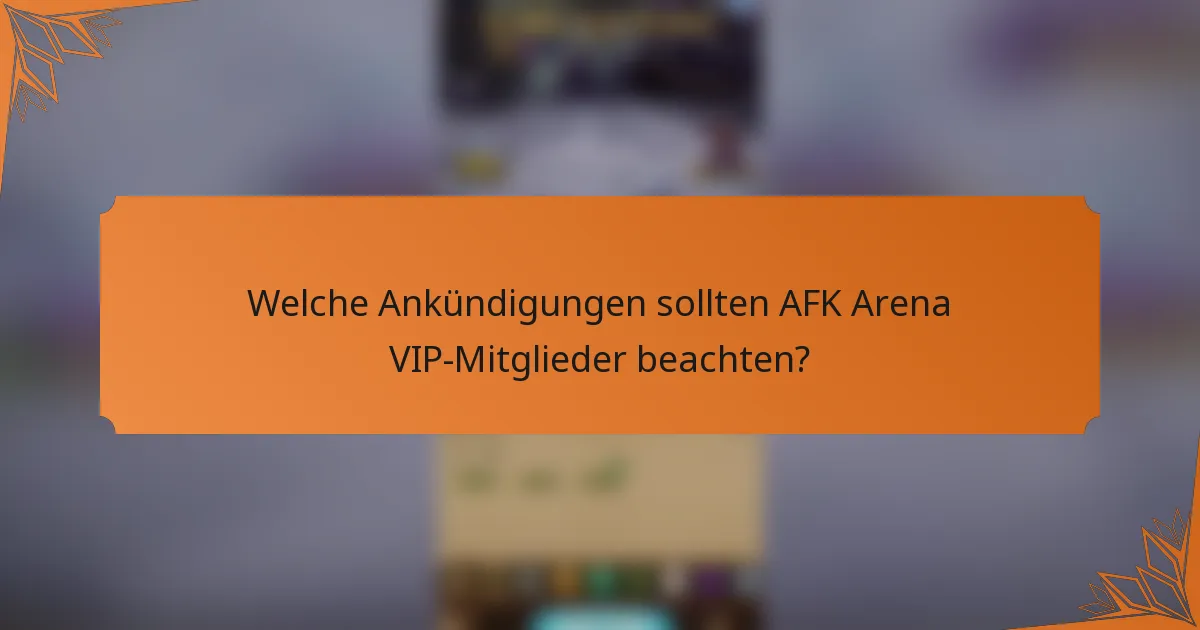 Welche Ankündigungen sollten AFK Arena VIP-Mitglieder beachten?