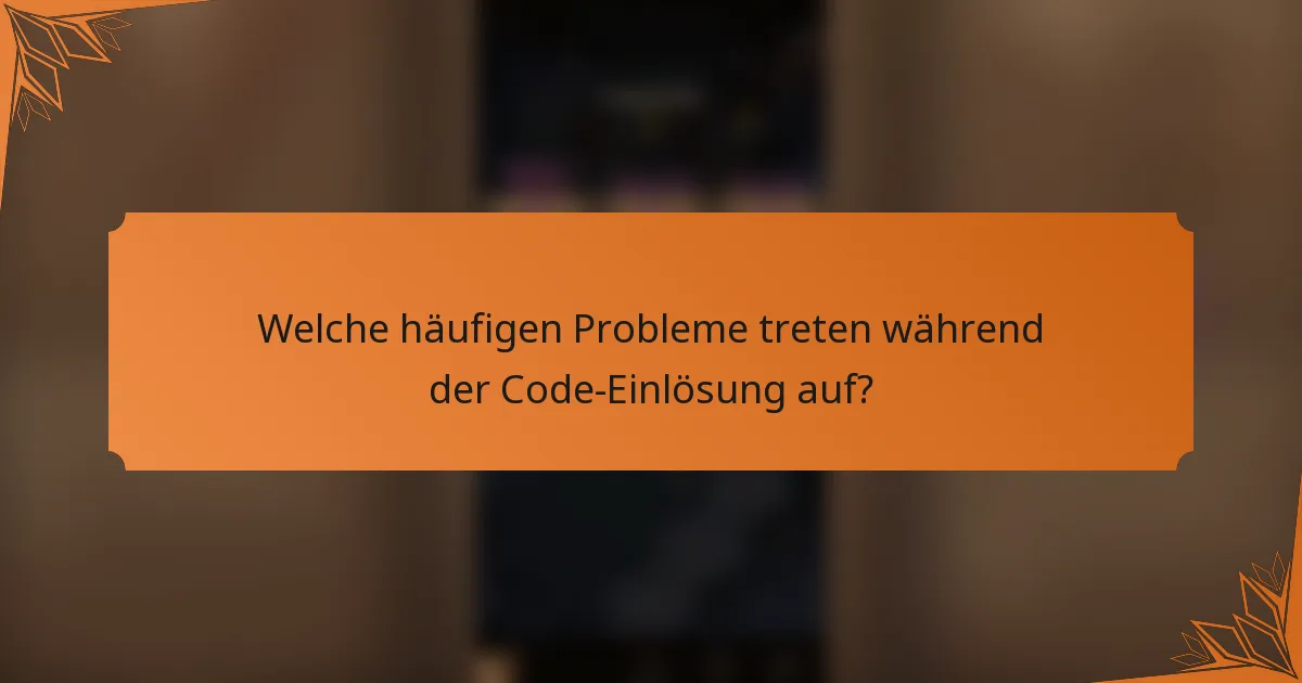 Welche häufigen Probleme treten während der Code-Einlösung auf?