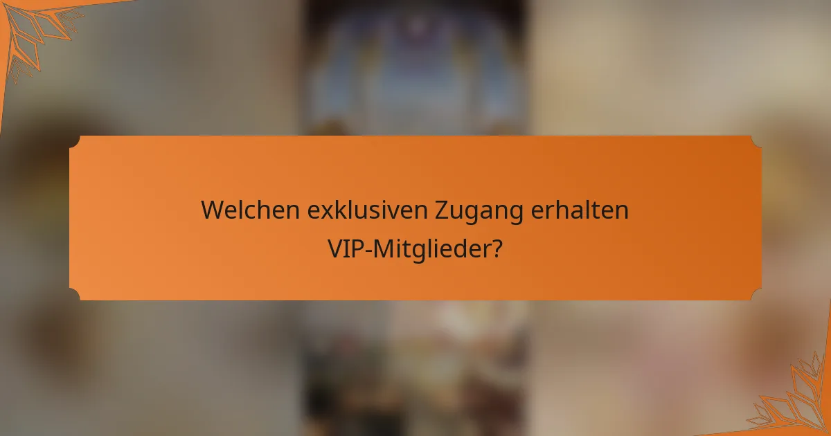 Welchen exklusiven Zugang erhalten VIP-Mitglieder?