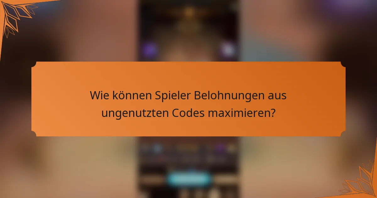 Wie können Spieler Belohnungen aus ungenutzten Codes maximieren?
