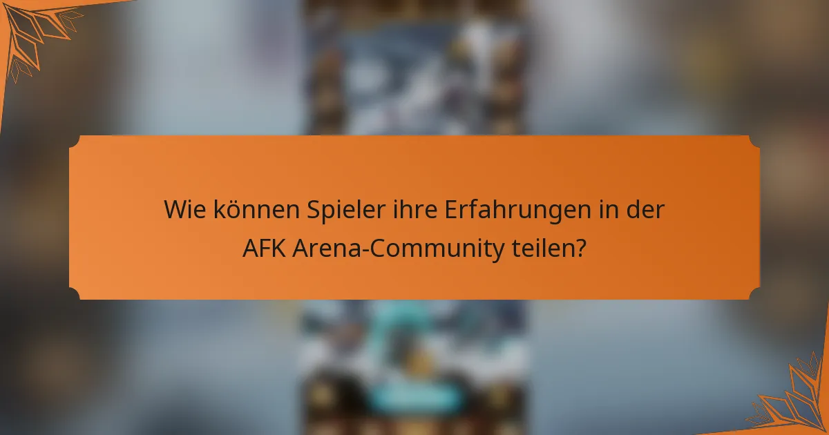 Wie können Spieler ihre Erfahrungen in der AFK Arena-Community teilen?