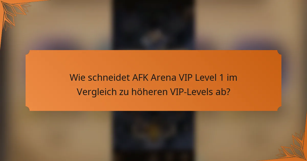 Wie schneidet AFK Arena VIP Level 1 im Vergleich zu höheren VIP-Levels ab?