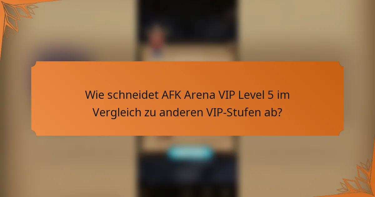 Wie schneidet AFK Arena VIP Level 5 im Vergleich zu anderen VIP-Stufen ab?