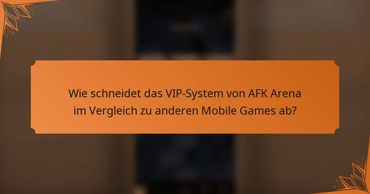 Wie schneidet das VIP-System von AFK Arena im Vergleich zu anderen Mobile Games ab?