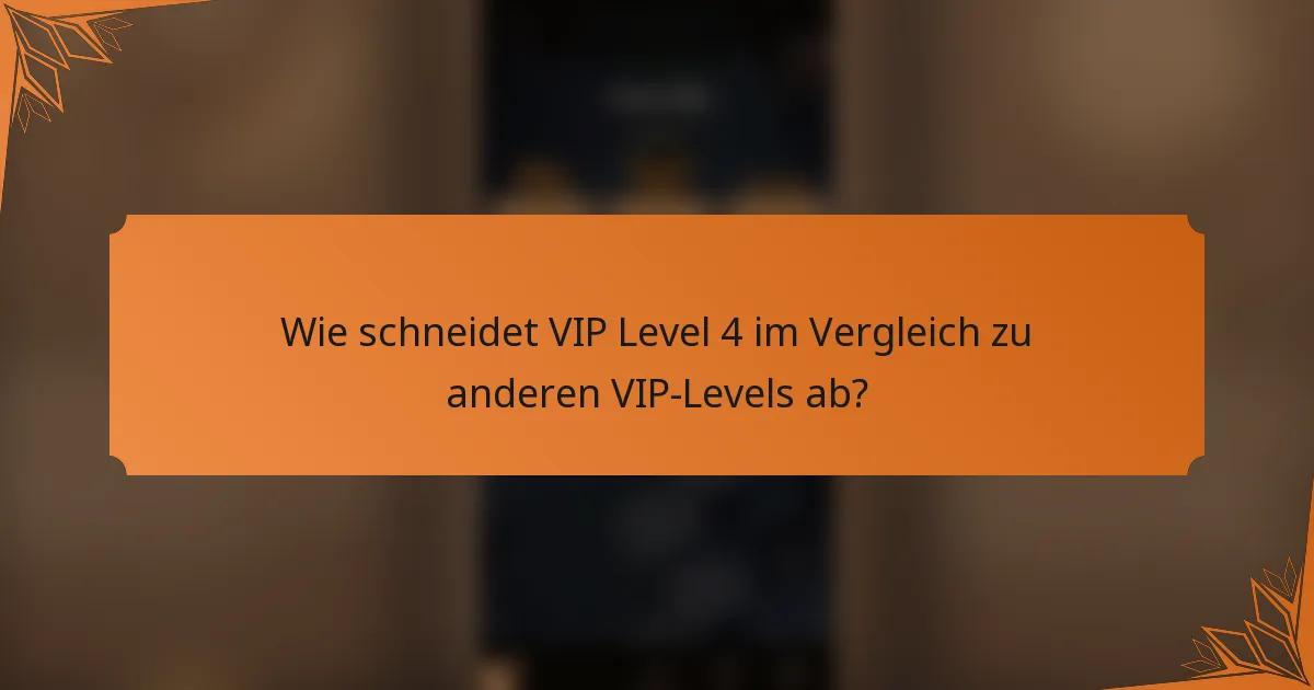 Wie schneidet VIP Level 4 im Vergleich zu anderen VIP-Levels ab?