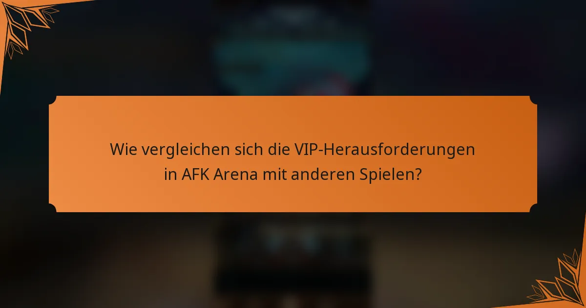 Wie vergleichen sich die VIP-Herausforderungen in AFK Arena mit anderen Spielen?